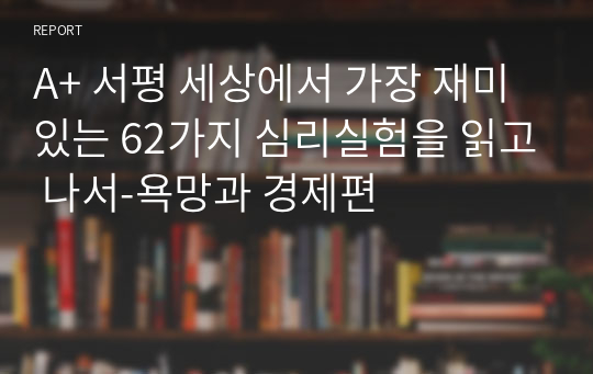 A+ 서평 세상에서 가장 재미있는 62가지 심리실험을 읽고 나서-욕망과 경제편