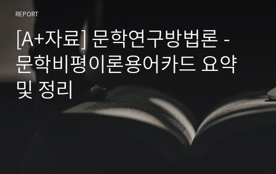 [A+자료] 문학연구방법론 - 문학비평이론용어카드 요약 및 정리