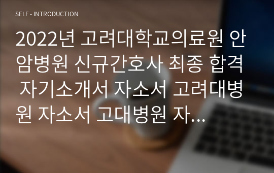 2022년 고려대학교의료원 안암병원 신규간호사 최종 합격 자기소개서 자소서 고려대병원 자소서 고대병원 자소서 고려대학교 병원