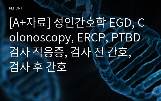 [A+자료] 성인간호학 EGD, Colonoscopy, ERCP, PTBD 검사 적응증, 검사 전 간호, 검사 후 간호