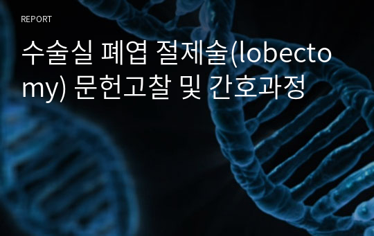 수술실 폐엽 절제술(lobectomy) 문헌고찰 및 간호과정, 케이스 스터디 case study