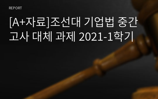 [A+자료]조선대 기업법 중간고사 대체 과제 2021-1학기