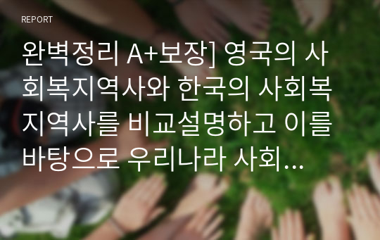 완벽정리 A+보장] 영국의 사회복지역사와 한국의 사회복지역사를 비교설명하고 이를 바탕으로 우리나라 사회복지 발전방안에 대하여 서술하시오