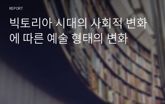 빅토리아 시대의 사회적 변화에 따른 예술 형태의 변화