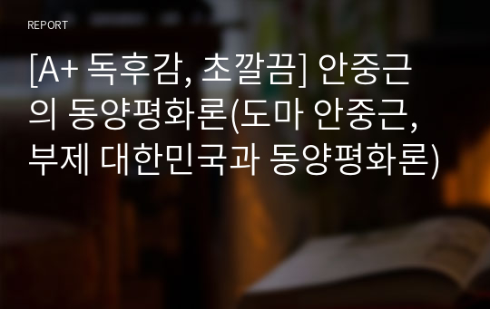 [A+ 독후감, 초깔끔] 안중근의 동양평화론(도마 안중근, 부제 대한민국과 동양평화론)