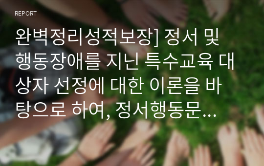 완벽정리성적보장] 정서 및 행동장애를 지닌 특수교육 대상자 선정에 대한 이론을 바탕으로 하여, 정서행동문제를 지닌 학생들을 보다 조기에 발견(선별)하고 진단하여 적절한 지원을 제공하기 위,한 방법에 대한 자신의 생각을 기술하시오.