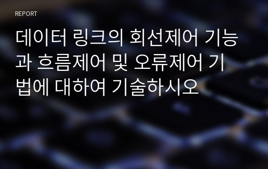 데이터 링크의 회선제어 기능과 흐름제어 및 오류제어 기법에 대하여 기술하시오