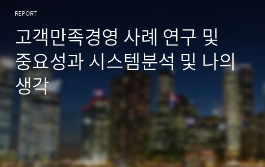 고객만족경영 사례 연구 및 중요성과 시스템분석 및 나의생각