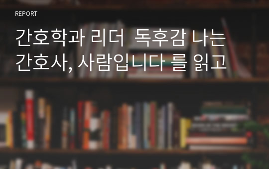 간호학과 리더  독후감 나는 간호사, 사람입니다 를 읽고