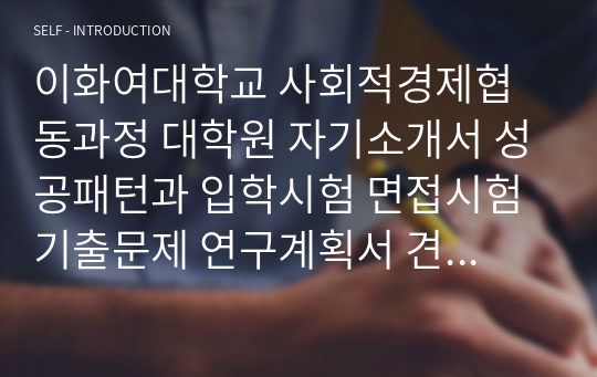 이화여대학교 사회적경제협동과정 대학원 자기소개서 성공패턴과 입학시험 면접시험 기출문제 연구계획서 견본 자소서입력항목분석 정성적문제 정량적문제