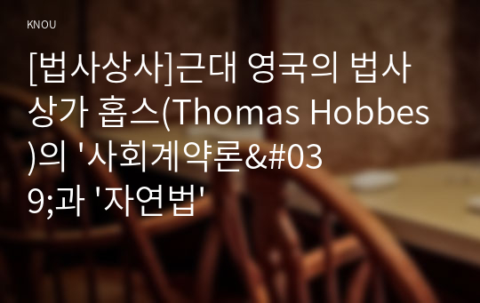 [법사상사]근대 영국의 법사상가 홉스(Thomas Hobbes)의 &#039;사회계약론&#039;과 &#039;자연법&#039;과 &#039;실정법&#039;에 대해서 설명해 보시오