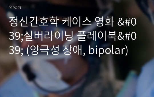 정신간호학 케이스 영화 &#039;실버라이닝 플레이북&#039; (양극성 장애, bipolar)