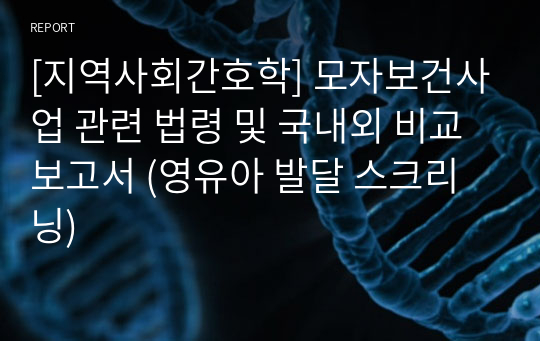 [지역사회간호학] 모자보건사업 관련 법령 및 국내외 비교 보고서 (영유아 발달 스크리닝)