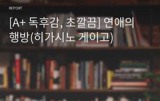 [A+ 독후감, 초깔끔] 연애의 행방(히가시노 게이고)