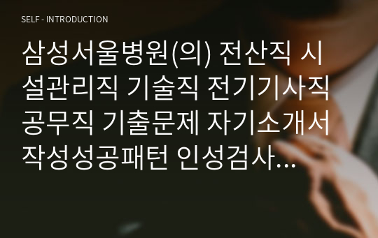 삼성서울병원(의) 전산직 시설관리직 기술직 전기기사직 공무직 기출문제 자기소개서작성성공패턴 인성검사 직무계획서 입사지원서작성요령