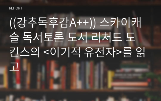 ((강추독후감A++)) 스카이캐슬 독서토론 도서 리처드 도킨스의 &lt;이기적 유전자&gt;를 읽고