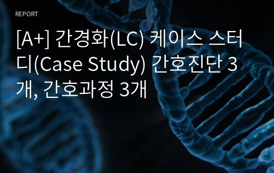 [A+] 간경화(LC) 케이스 스터디(Case Study) 간호진단 3개, 간호과정 3개
