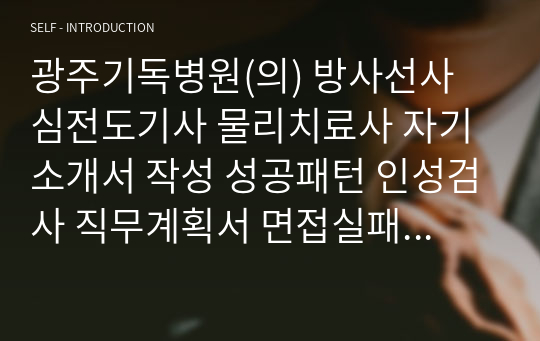 광주기독병원(의) 방사선사 심전도기사 물리치료사 자기소개서 작성 성공패턴 인성검사 직무계획서 면접실패패턴 면접성공패턴 지원동기작성요령