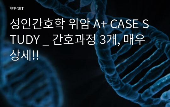 성인간호학 위암 A+ CASE STUDY _ 간호과정 3개, 매우 상세!!