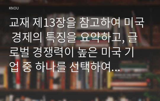 교재 제13장을 참고하여 미국 경제의 특징을 요약하고, 글로벌 경쟁력이 높은 미국 기업 중 하나를 선택하여 경쟁력의 원천이 무엇인지 분석하시오.