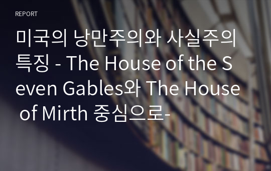 미국의 낭만주의와 사실주의 특징 - The House of the Seven Gables와 The House of Mirth 중심으로-