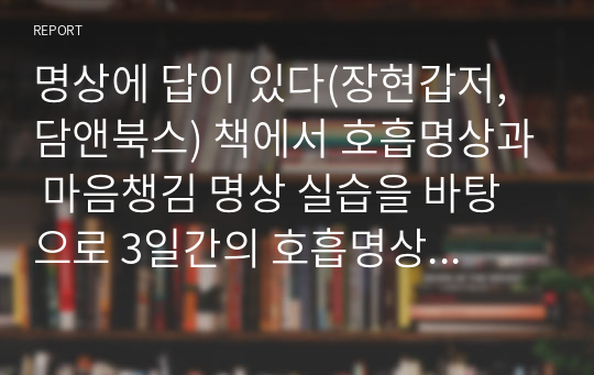 명상에 답이 있다(장현갑저, 담앤북스) 책에서 호흡명상과 마음챙김 명상 실습을 바탕으로 3일간의 호흡명상과 3일간의 마음챙김 명상 경험내용을 신체적 감각 경험, 정서적 경험, 인지적 경험(생각)으로 나누어 세부적으로 기술한다.(현대인의 정신건강)