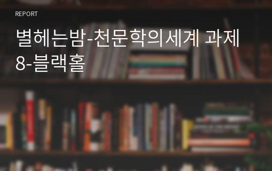 별헤는밤-천문학의세계 과제8-블랙홀