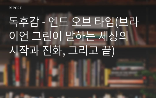 독후감 - 엔드 오브 타임(브라이언 그린이 말하는 세상의 시작과 진화, 그리고 끝)