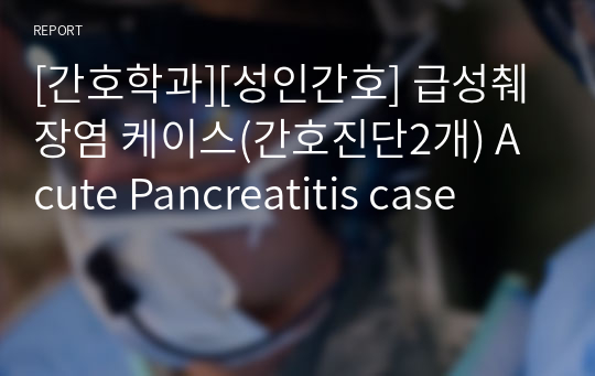 [간호학과][성인간호] 급성췌장염 케이스(간호진단2개) Acute Pancreatitis case