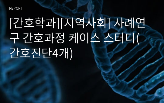 [간호학과][지역사회] 사례연구 간호과정 케이스 스터디(간호진단4개)