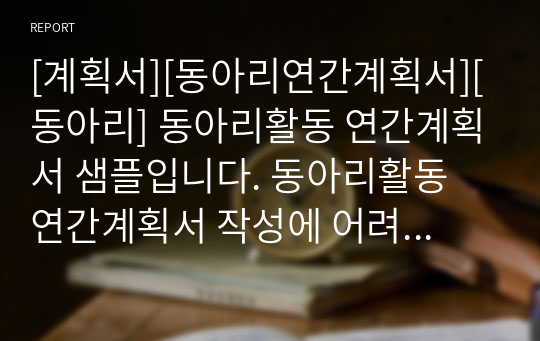 [계획서][동아리연간계획서][동아리] 동아리활동 연간계획서 샘플입니다. 동아리활동 연간계획서 작성에 어려움을 겪는 분들을 위해 제공합니다.