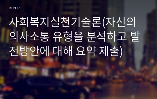 사회복지실천기술론(자신의 의사소통 유형을 분석하고 발전방안에 대해 요약 제출)