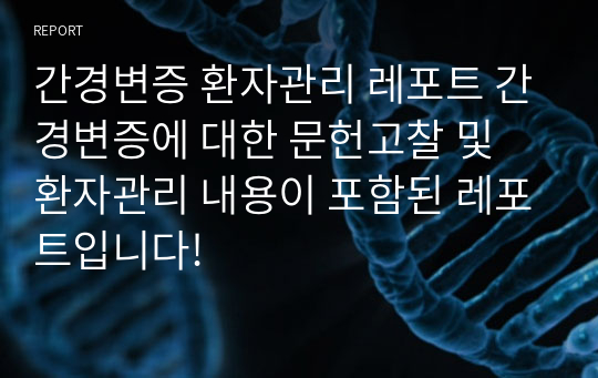 간경변증 환자관리 레포트 간경변증에 대한 문헌고찰 및 환자관리 내용이 포함된 레포트입니다!