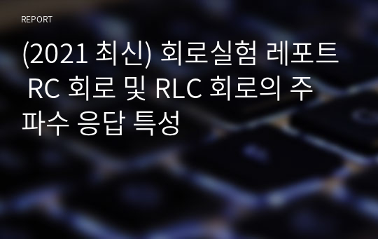 (2021 최신) 회로실험 레포트 RC 회로 및 RLC 회로의 주파수 응답 특성