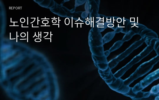 노인간호학 이슈해결방안 및 나의 생각