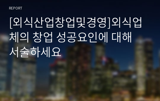 [외식산업창업및경영]외식업체의 창업 성공요인에 대해 서술하세요