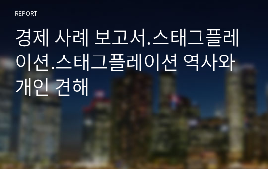 경제 사례 보고서.스태그플레이션.스태그플레이션 역사와 개인 견해