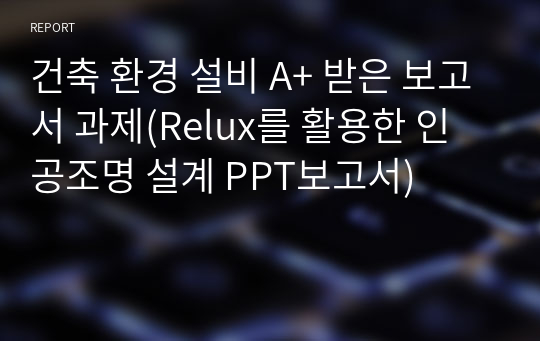 건축 환경 설비 A+ 받은 보고서 과제(Relux를 활용한 인공조명 설계 PPT보고서)