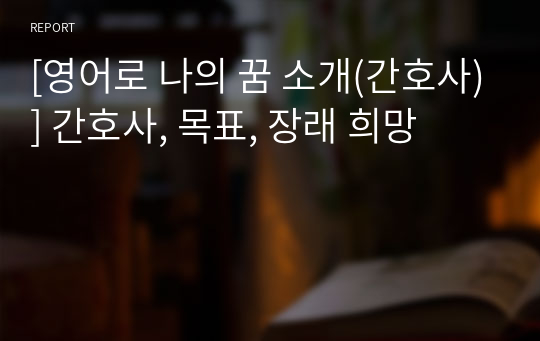 [영어로 나의 꿈 소개(간호사)] 간호사, 목표, 장래 희망