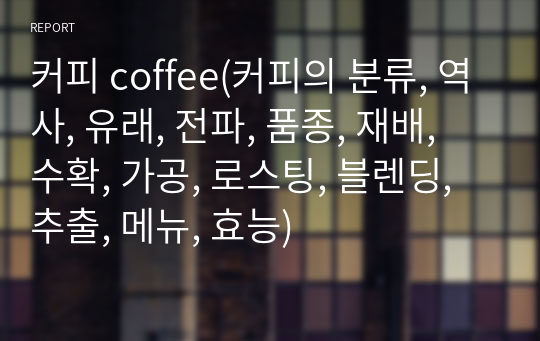 커피 coffee(커피의 분류, 역사, 유래, 전파, 품종, 재배, 수확, 가공, 로스팅, 블렌딩, 추출, 메뉴, 효능)