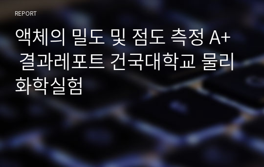 액체의 밀도 및 점도 측정 A+ 결과레포트 건국대학교 물리화학실험