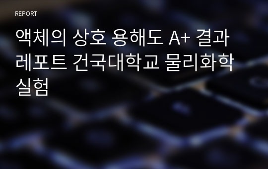 액체의 상호 용해도 A+ 결과레포트 건국대학교 물리화학실험