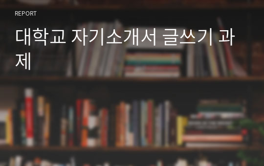 대학교 자기소개서 글쓰기 과제