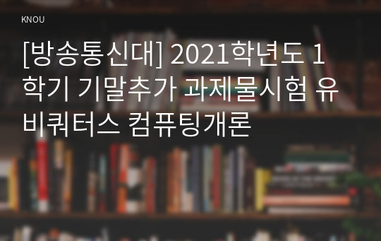 [방송통신대] 2021학년도 1학기 기말추가 과제물시험 유비쿼터스 컴퓨팅개론