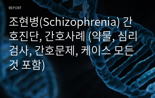 조현병(Schizophrenia) 간호진단, 간호사례 (약물, 심리검사, 간호문제, 케이스 모든 것 포함)