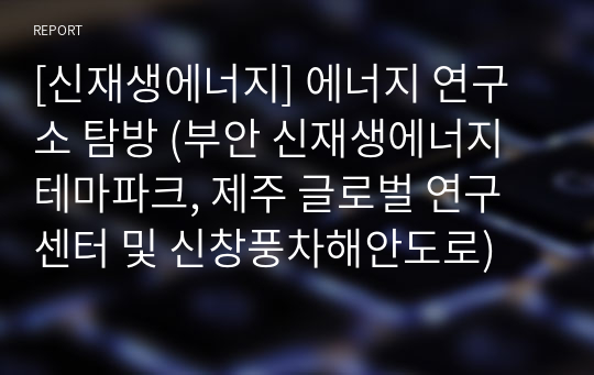 [신재생에너지] 에너지 연구소 탐방 (부안 신재생에너지 테마파크, 제주 글로벌 연구센터 및 신창풍차해안도로)