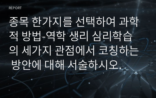 종목 한가지를 선택하여 과학적 방법-역학 생리 심리학습의 세가지 관점에서 코칭하는 방안에 대해 서술하시오.