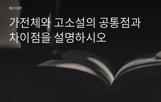 가전체와 고소설의 공통점과 차이점을 설명하시오