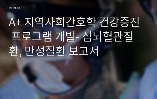 A+ 지역사회간호학 건강증진 프로그램 개발- 심뇌혈관질환, 만성질환 보고서