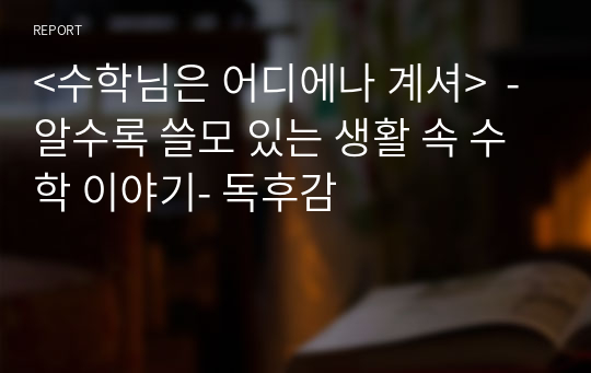 &lt;수학님은 어디에나 계셔&gt;  -알수록 쓸모 있는 생활 속 수학 이야기- 독후감